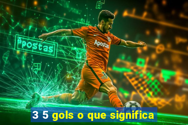 3 5 gols o que significa